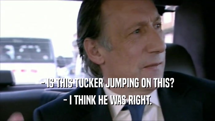 - IS THIS TUCKER JUMPING ON THIS? - I THINK HE WAS RIGHT. 