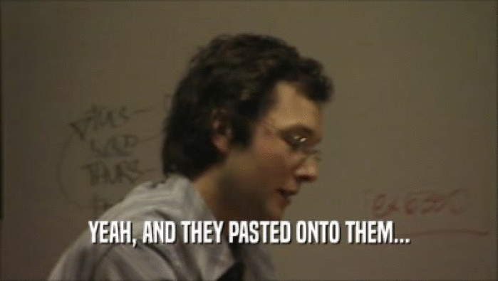 YEAH, AND THEY PASTED ONTO THEM...  