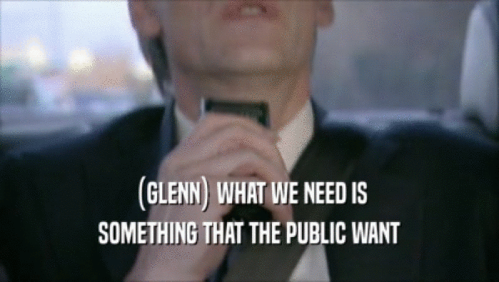 (GLENN) WHAT WE NEED IS
 SOMETHING THAT THE PUBLIC WANT
 