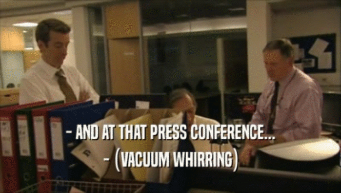 - AND AT THAT PRESS CONFERENCE... - (VACUUM WHIRRING) 