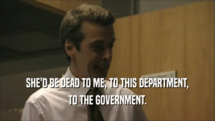 SHE'D BE DEAD TO ME, TO THIS DEPARTMENT, TO THE GOVERNMENT. 