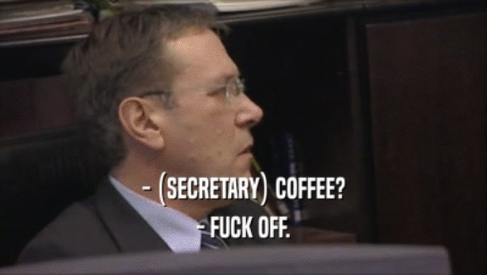 - (SECRETARY) COFFEE? - FUCK OFF. 