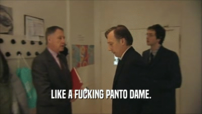 LIKE A FUCKING PANTO DAME.  