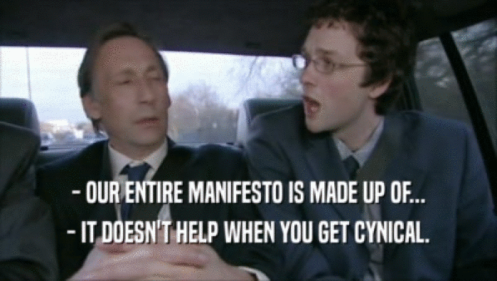 - OUR ENTIRE MANIFESTO IS MADE UP OF... - IT DOESN'T HELP WHEN YOU GET CYNICAL. 