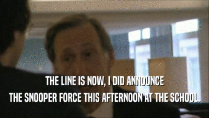 THE LINE IS NOW, I DID ANNOUNCE THE SNOOPER FORCE THIS AFTERNOON AT THE SCHOOL. 