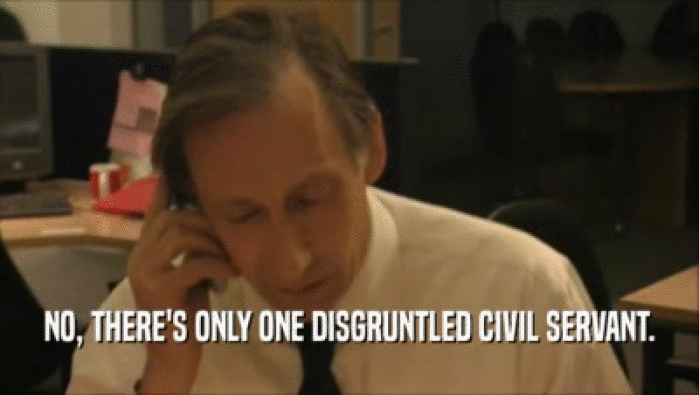 NO, THERE'S ONLY ONE DISGRUNTLED CIVIL SERVANT.
  