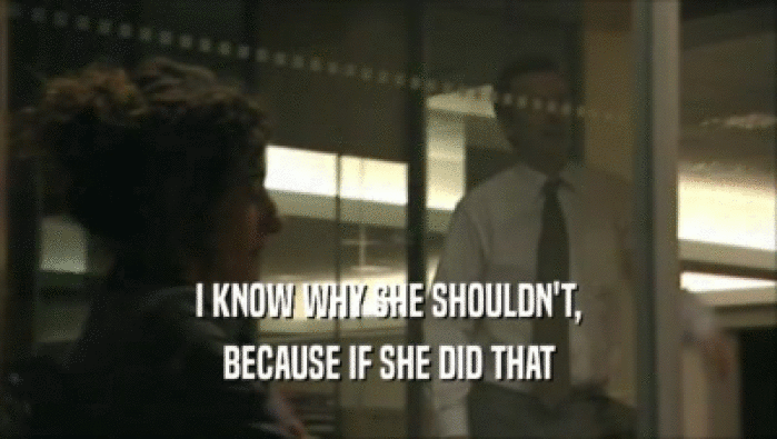 I KNOW WHY SHE SHOULDN'T, BECAUSE IF SHE DID THAT 