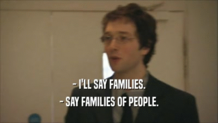 - I'LL SAY FAMILIES.
 - SAY FAMILIES OF PEOPLE.
 