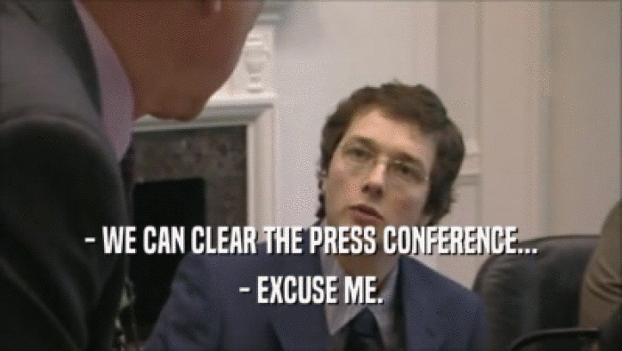 - WE CAN CLEAR THE PRESS CONFERENCE...
 - EXCUSE ME.
 