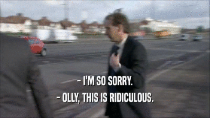 - I'M SO SORRY. - OLLY, THIS IS RIDICULOUS. 