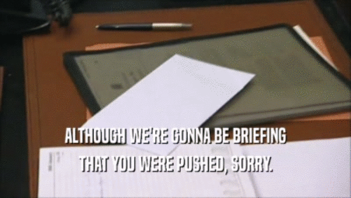 ALTHOUGH WE'RE GONNA BE BRIEFING THAT YOU WERE PUSHED, SORRY. 