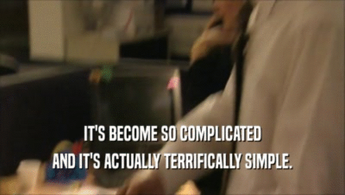 IT'S BECOME SO COMPLICATED AND IT'S ACTUALLY TERRIFICALLY SIMPLE. 