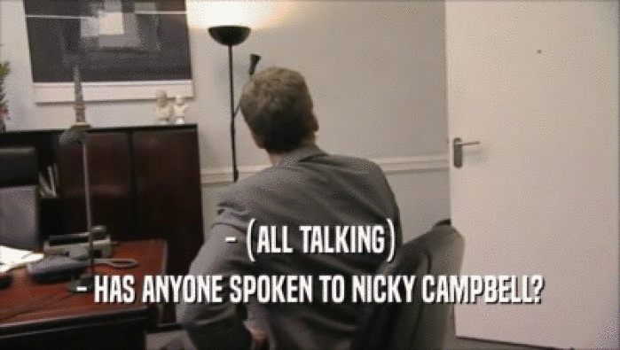- (ALL TALKING) - HAS ANYONE SPOKEN TO NICKY CAMPBELL? 