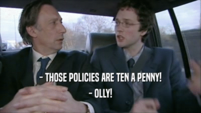 - THOSE POLICIES ARE TEN A PENNY! - OLLY! 