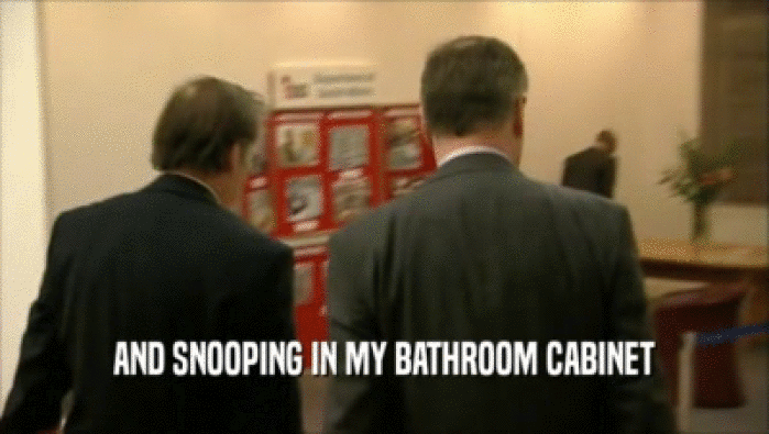 AND SNOOPING IN MY BATHROOM CABINET  