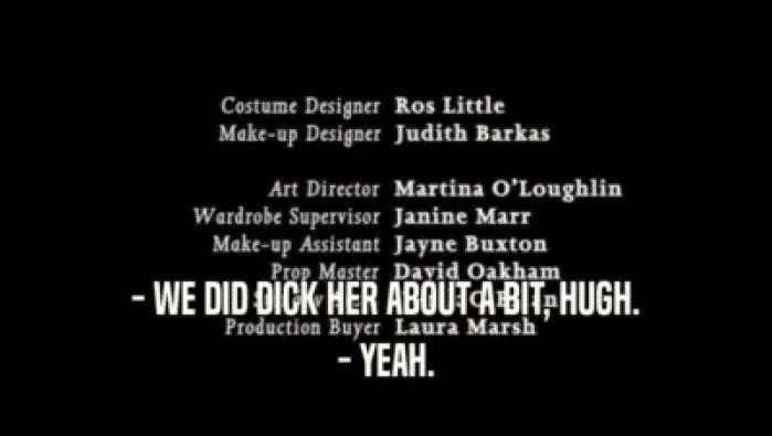 - WE DID DICK HER ABOUT A BIT, HUGH. - YEAH. 