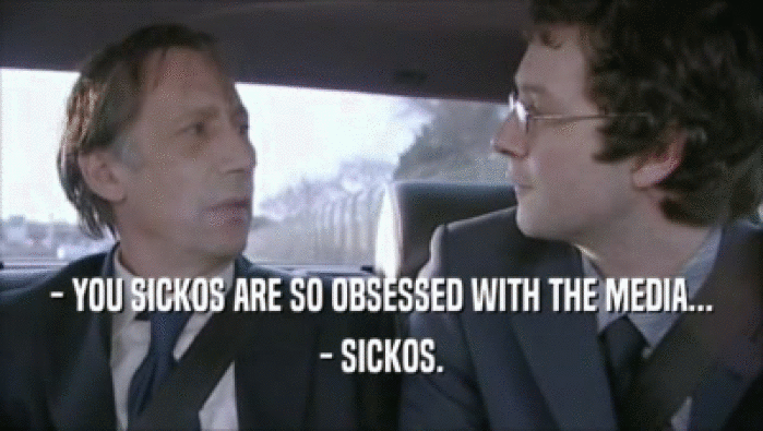 - YOU SICKOS ARE SO OBSESSED WITH THE MEDIA... - SICKOS. 