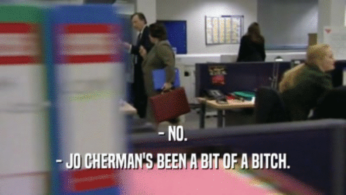 - NO. - JO CHERMAN'S BEEN A BIT OF A BITCH. 