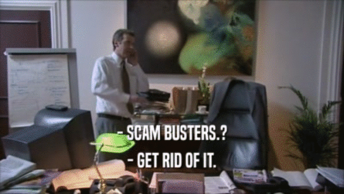 - SCAM BUSTERS.?
 - GET RID OF IT.
 