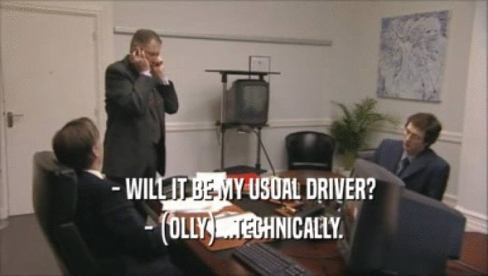- WILL IT BE MY USUAL DRIVER? - (OLLY) ..TECHNICALLY. 