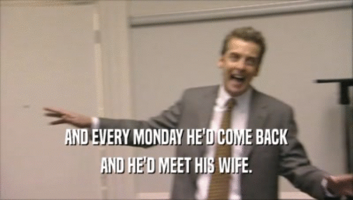 AND EVERY MONDAY HE'D COME BACK
 AND HE'D MEET HIS WIFE.
 