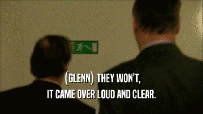 (GLENN) THEY WON'T, IT CAME OVER LOUD AND CLEAR. 