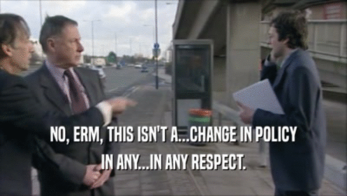 NO, ERM, THIS ISN'T A...CHANGE IN POLICY IN ANY...IN ANY RESPECT. 