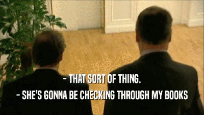- THAT SORT OF THING. - SHE'S GONNA BE CHECKING THROUGH MY BOOKS 