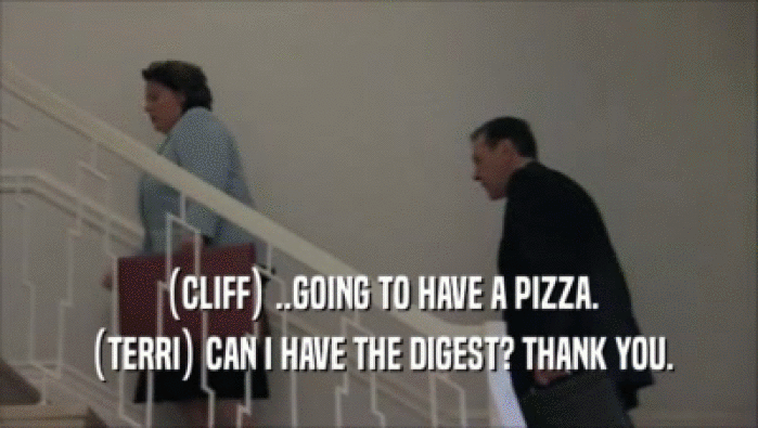 (CLIFF) ..GOING TO HAVE A PIZZA.
 (TERRI) CAN I HAVE THE DIGEST? THANK YOU.
 