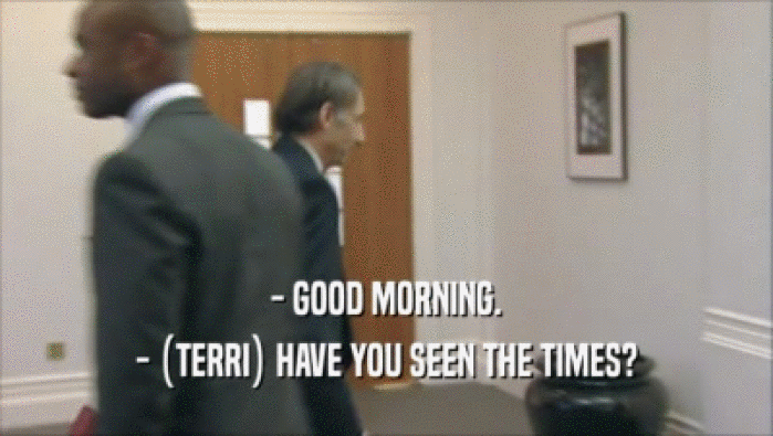 - GOOD MORNING.
 - (TERRI) HAVE YOU SEEN THE TIMES?
 