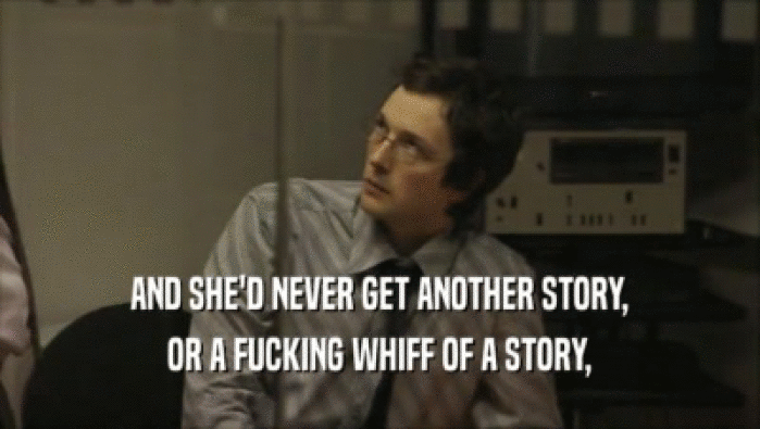 AND SHE'D NEVER GET ANOTHER STORY, OR A FUCKING WHIFF OF A STORY, 