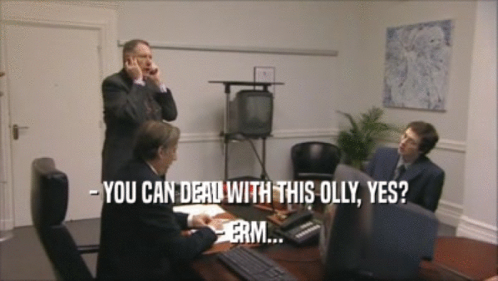 - YOU CAN DEAL WITH THIS OLLY, YES? - ERM... 