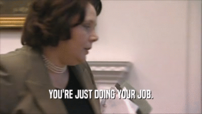 YOU'RE JUST DOING YOUR JOB.  
