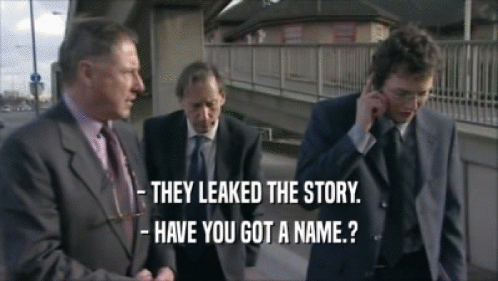 - THEY LEAKED THE STORY.
 - HAVE YOU GOT A NAME.?
 