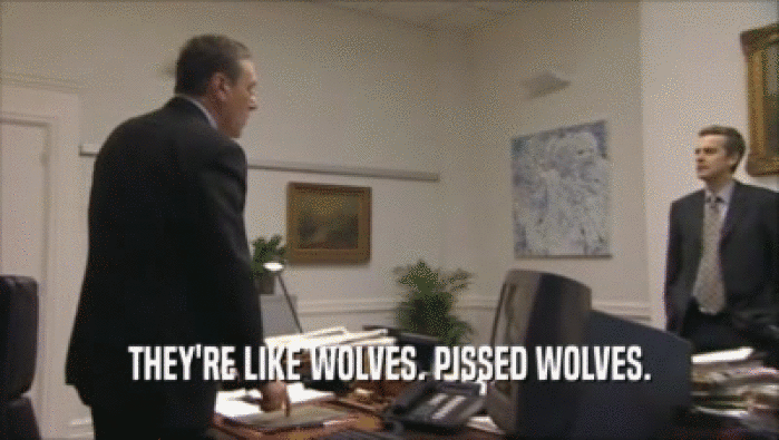 THEY'RE LIKE WOLVES. PISSED WOLVES.  