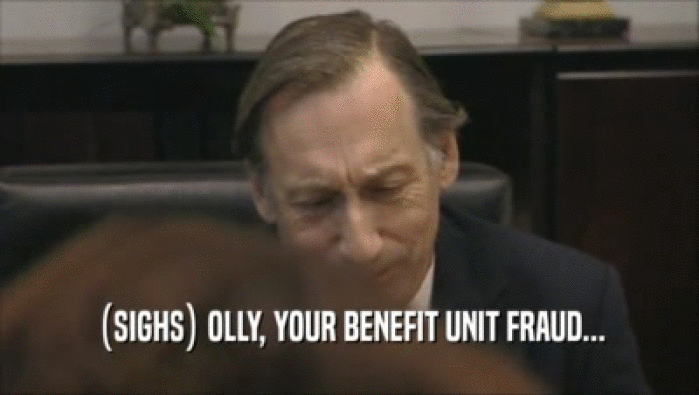 (SIGHS) OLLY, YOUR BENEFIT UNIT FRAUD...  