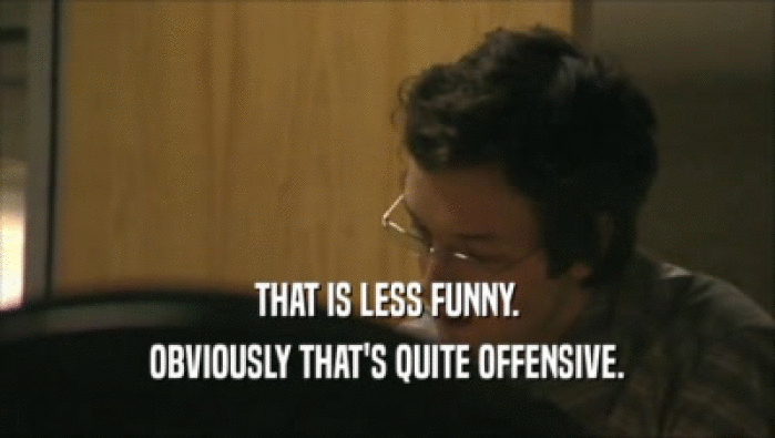 THAT IS LESS FUNNY. OBVIOUSLY THAT'S QUITE OFFENSIVE. 