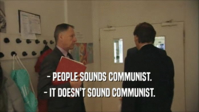- PEOPLE SOUNDS COMMUNIST.
 - IT DOESN'T SOUND COMMUNIST.
 