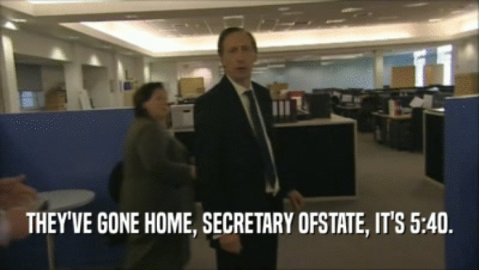 THEY'VE GONE HOME, SECRETARY OFSTATE, IT'S 5:40.  