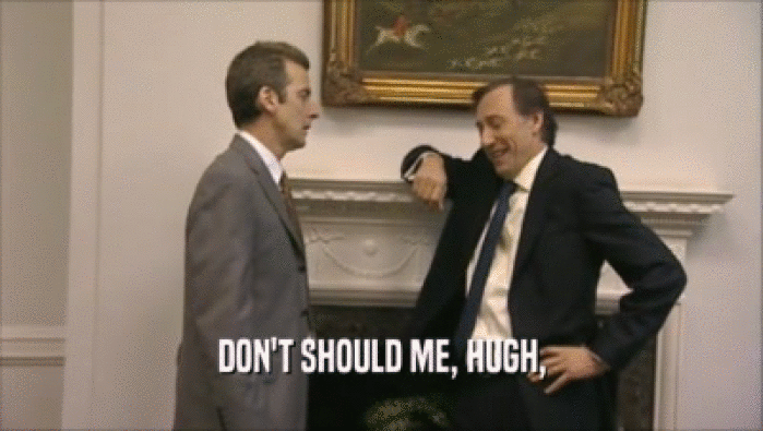 DON'T SHOULD ME, HUGH,  