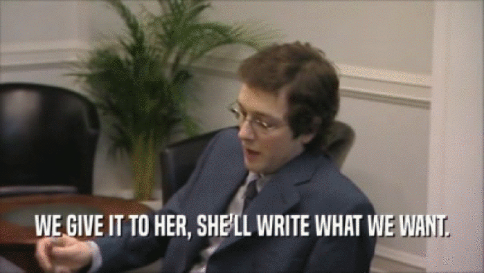 WE GIVE IT TO HER, SHE'LL WRITE WHAT WE WANT.  