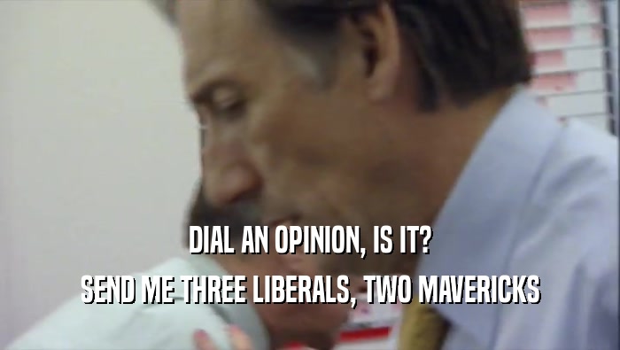DIAL AN OPINION, IS IT? SEND ME THREE LIBERALS, TWO MAVERICKS 