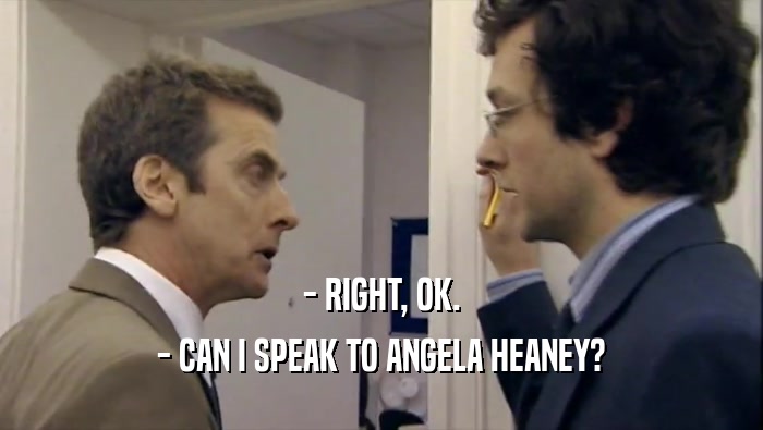 - RIGHT, OK. - CAN I SPEAK TO ANGELA HEANEY? 