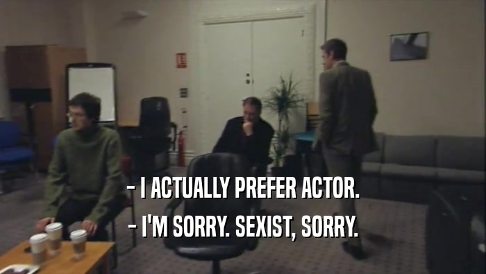 - I ACTUALLY PREFER ACTOR.
 - I'M SORRY. SEXIST, SORRY.
 