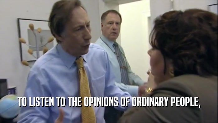 TO LISTEN TO THE OPINIONS OF ORDINARY PEOPLE,
  