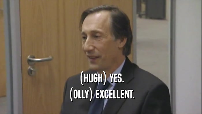 (HUGH) YES.
 (OLLY) EXCELLENT.
 