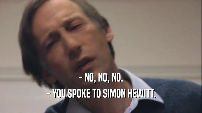 - NO, NO, NO. - YOU SPOKE TO SIMON HEWITT. 