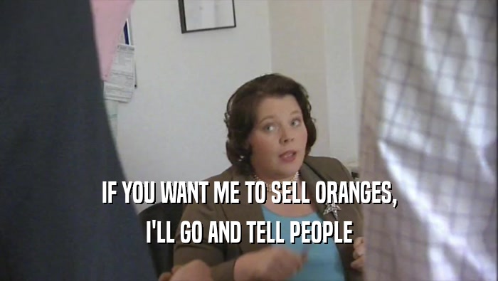 IF YOU WANT ME TO SELL ORANGES,
 I'LL GO AND TELL PEOPLE
 