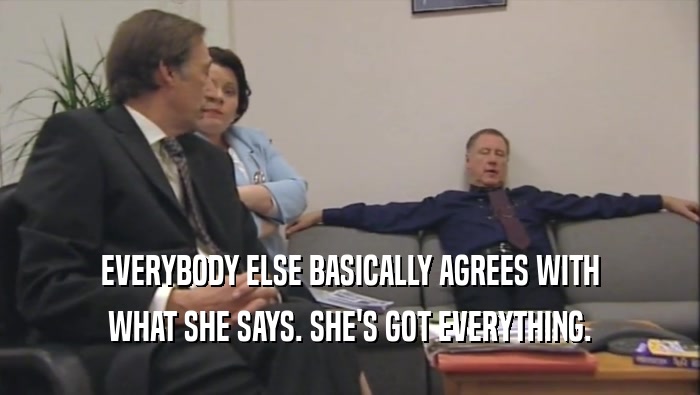 EVERYBODY ELSE BASICALLY AGREES WITH WHAT SHE SAYS. SHE'S GOT EVERYTHING. 