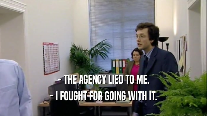 - THE AGENCY LIED TO ME. - I FOUGHT FOR GOING WITH IT. 